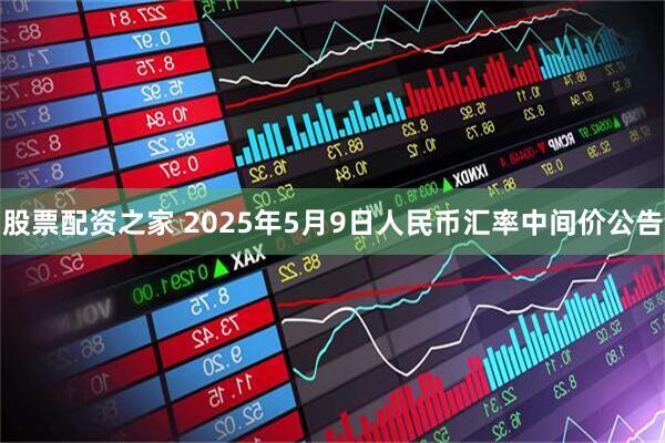 股票配资之家 2025年5月9日人民币汇率中间价公告