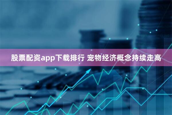 股票配资app下载排行 宠物经济概念持续走高