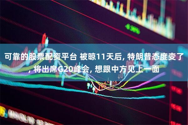可靠的股票配资平台 被晾11天后, 特朗普态度变了, 将出席G20峰会, 想跟中方见上一面