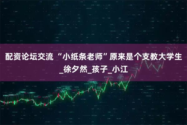 配资论坛交流 “小纸条老师”原来是个支教大学生_徐夕然_孩子_小江