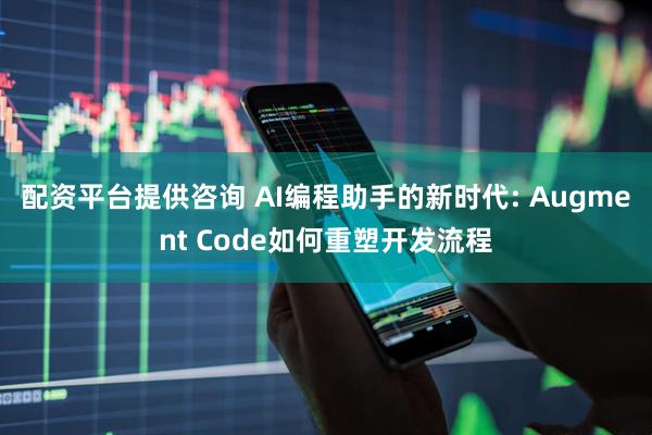 配资平台提供咨询 AI编程助手的新时代: Augment Code如何重塑开发流程