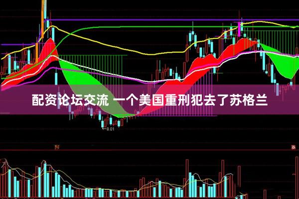 配资论坛交流 一个美国重刑犯去了苏格兰