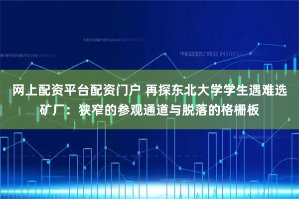 网上配资平台配资门户 再探东北大学学生遇难选矿厂：狭窄的参观通道与脱落的格栅板