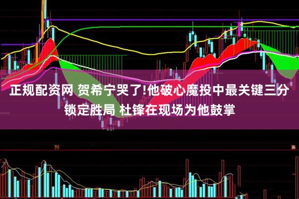 正规配资网 贺希宁哭了!他破心魔投中最关键三分锁定胜局 杜锋在现场为他鼓掌