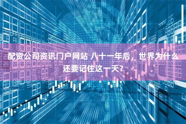 配资公司资讯门户网站 八十一年后，世界为什么还要记住这一天？