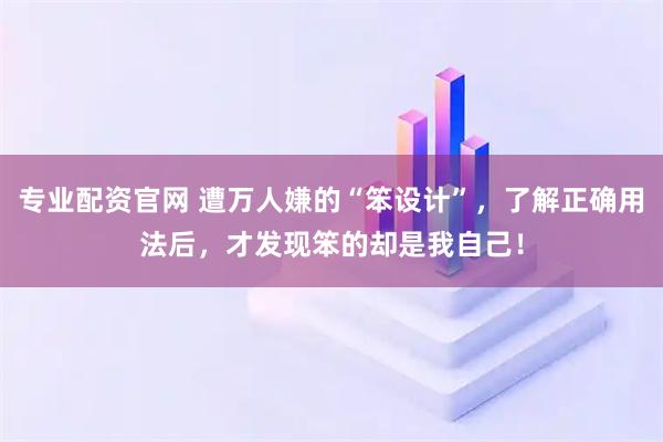 专业配资官网 遭万人嫌的“笨设计”，了解正确用法后，才发现笨的却是我自己！