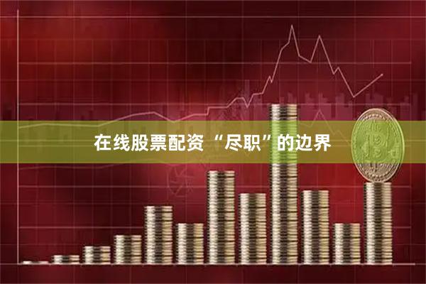在线股票配资 “尽职”的边界