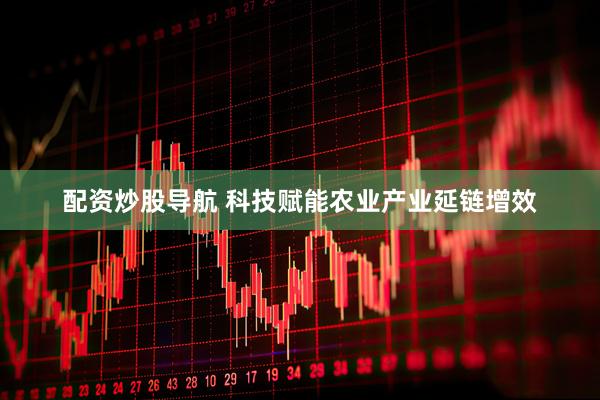 配资炒股导航 科技赋能农业产业延链增效